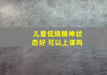 儿童低烧精神状态好 可以上课吗